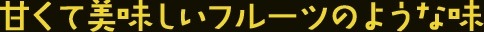 甘くて美味しいフルーツのような味