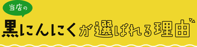 当店の黒にんにくが選ばれる理由