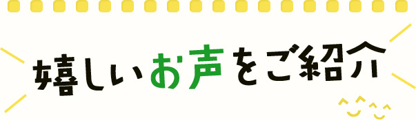 嬉しいお声をご紹介