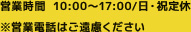 営業時間：10:00～17:00 / 日・祝定休　※営業電話はご遠慮ください